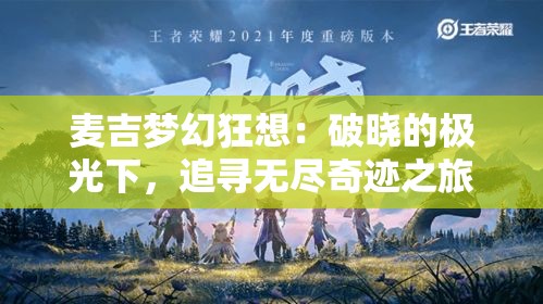 麦吉梦幻狂想：破晓的极光下，追寻无尽奇迹之旅的启示与奥秘。